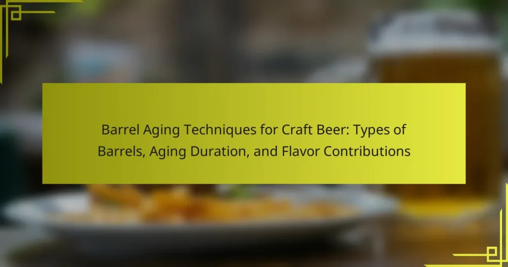 Barrel Aging Techniques for Craft Beer: Types of Barrels, Aging Duration, and Flavor Contributions