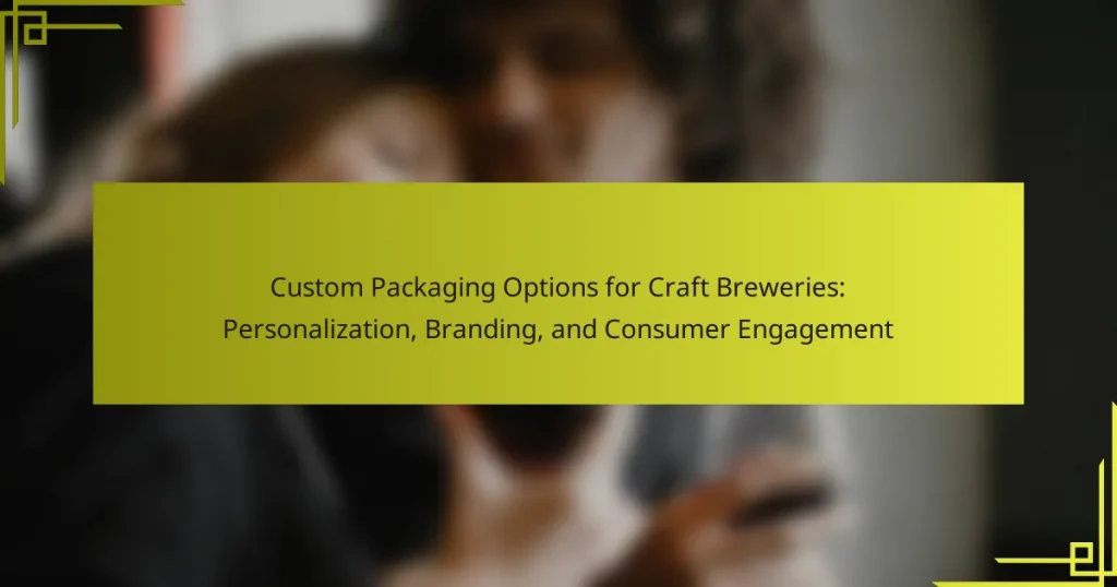 Custom Packaging Options for Craft Breweries: Personalization, Branding, and Consumer Engagement