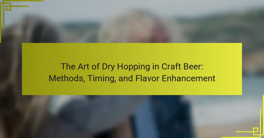 The Art of Dry Hopping in Craft Beer: Methods, Timing, and Flavor Enhancement