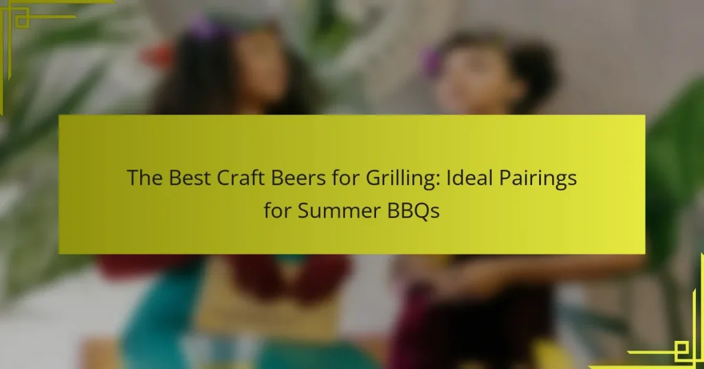 The Best Craft Beers for Grilling: Ideal Pairings for Summer BBQs