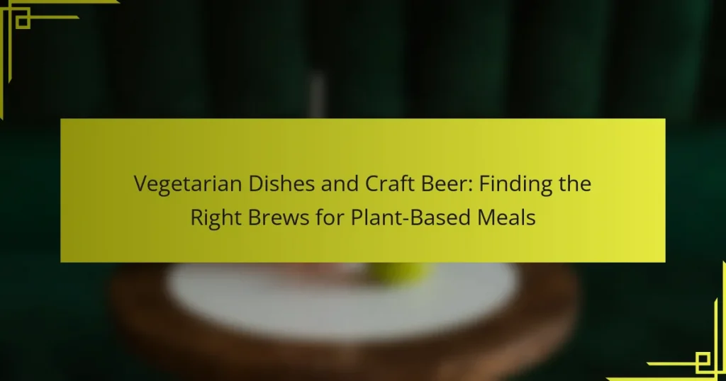 Vegetarian Dishes and Craft Beer: Finding the Right Brews for Plant-Based Meals
