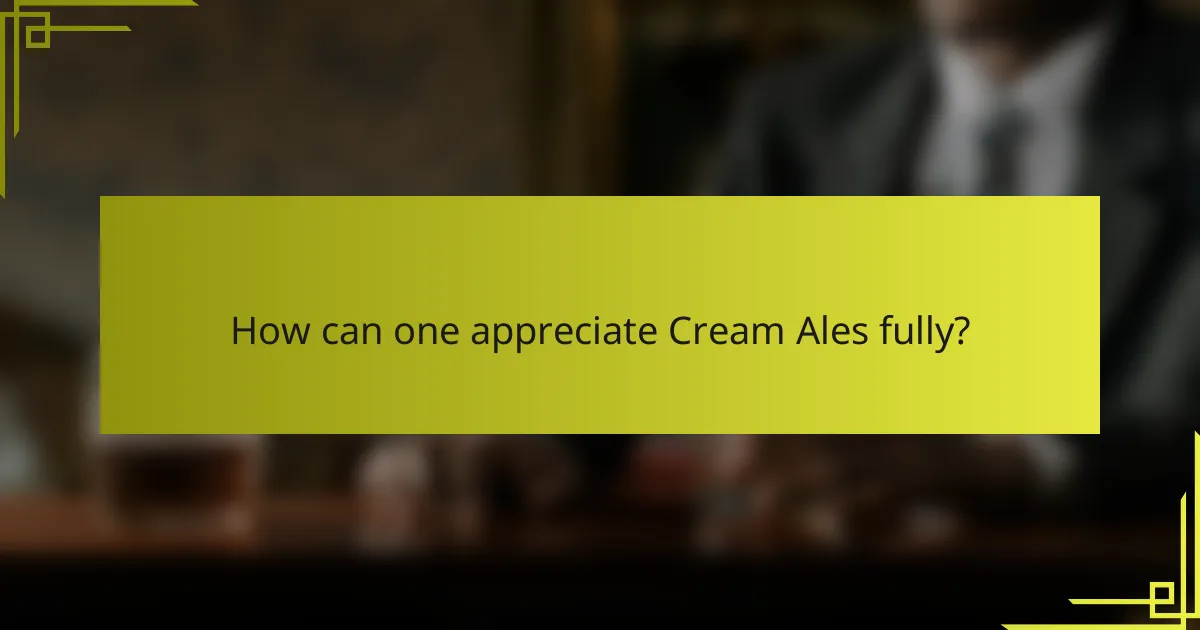 How can one appreciate Cream Ales fully?