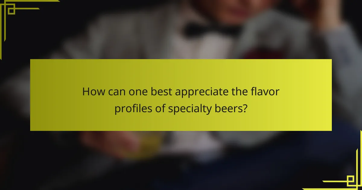 How can one best appreciate the flavor profiles of specialty beers?