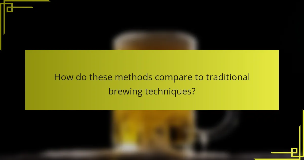 How do these methods compare to traditional brewing techniques?