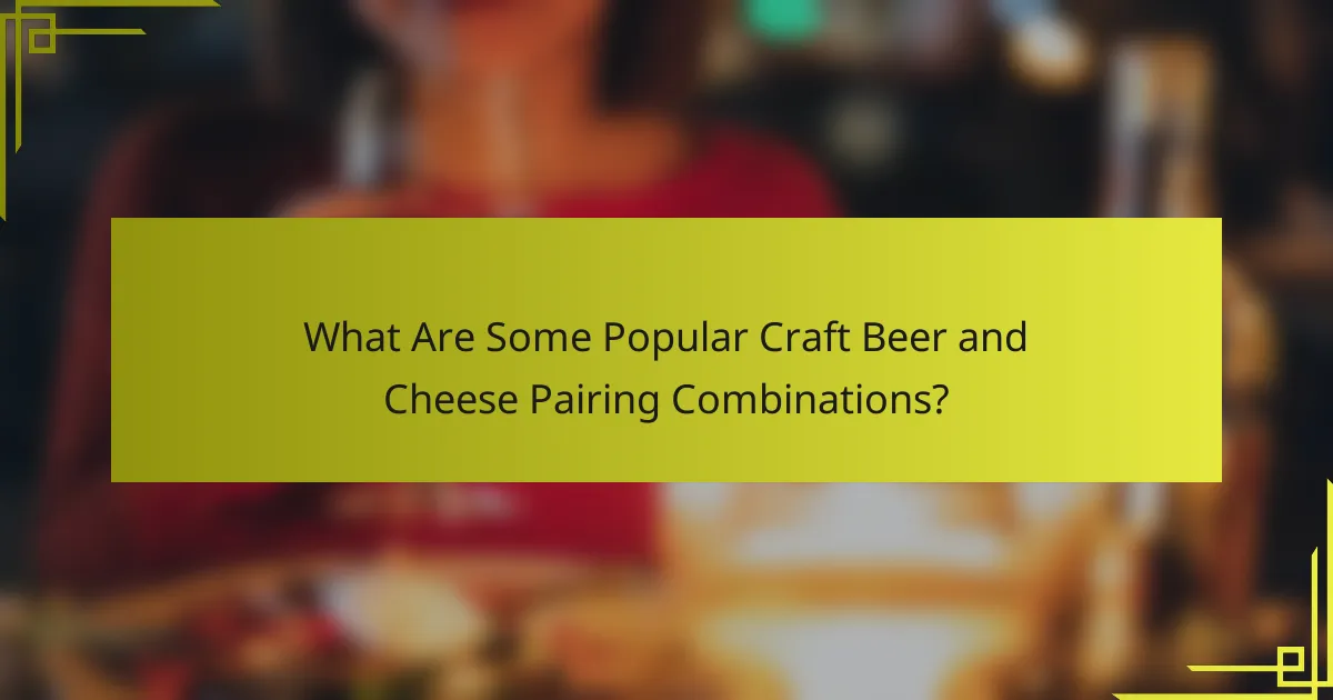 What Are Some Popular Craft Beer and Cheese Pairing Combinations?
