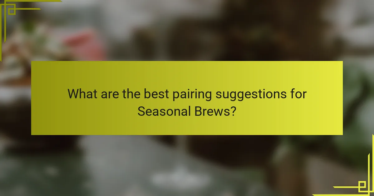 What are the best pairing suggestions for Seasonal Brews?