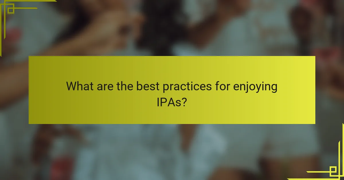 What are the best practices for enjoying IPAs?