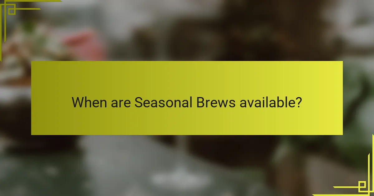 When are Seasonal Brews available?